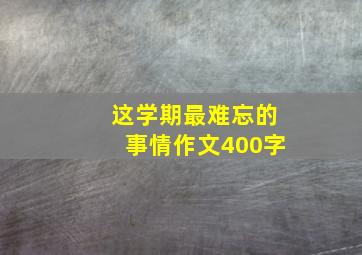 这学期最难忘的事情作文400字