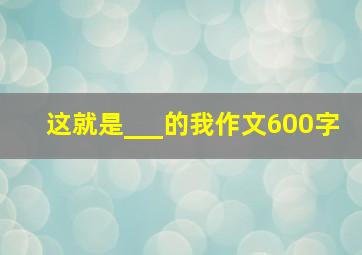 这就是___的我作文600字