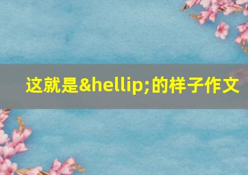 这就是…的样子作文