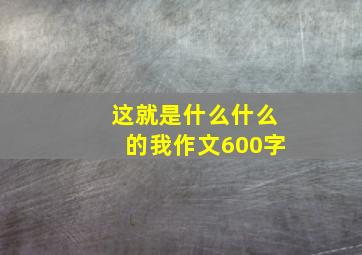 这就是什么什么的我作文600字