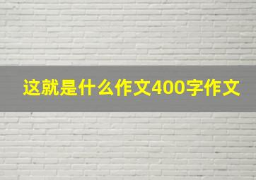 这就是什么作文400字作文