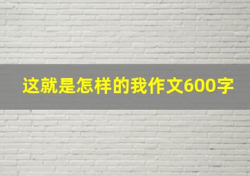 这就是怎样的我作文600字