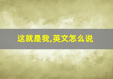 这就是我,英文怎么说