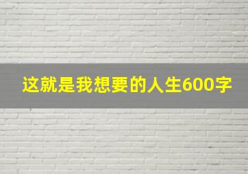 这就是我想要的人生600字