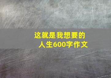 这就是我想要的人生600字作文