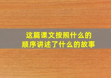 这篇课文按照什么的顺序讲述了什么的故事