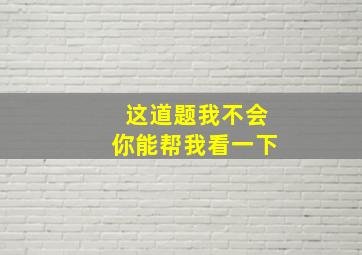 这道题我不会你能帮我看一下