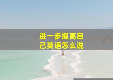 进一步提高自己英语怎么说