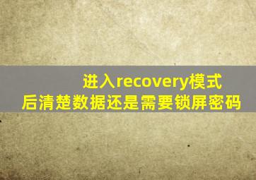 进入recovery模式后清楚数据还是需要锁屏密码