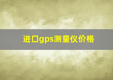 进口gps测量仪价格