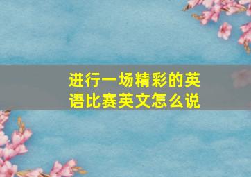 进行一场精彩的英语比赛英文怎么说