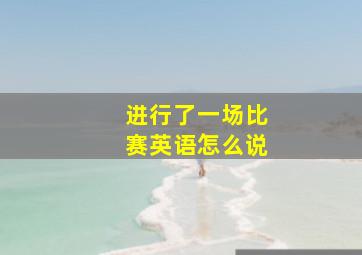 进行了一场比赛英语怎么说