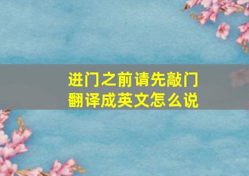 进门之前请先敲门翻译成英文怎么说