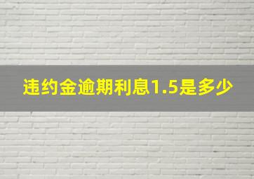 违约金逾期利息1.5是多少