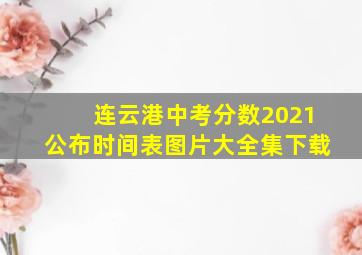 连云港中考分数2021公布时间表图片大全集下载