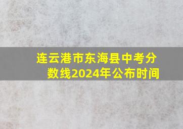 连云港市东海县中考分数线2024年公布时间