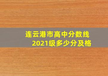 连云港市高中分数线2021级多少分及格