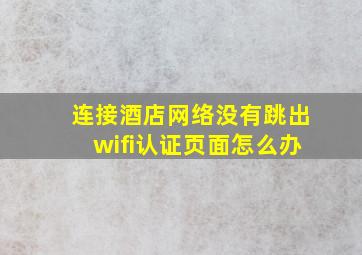 连接酒店网络没有跳出wifi认证页面怎么办