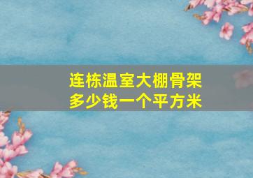 连栋温室大棚骨架多少钱一个平方米