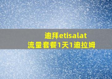 迪拜etisalat流量套餐1天1迪拉姆