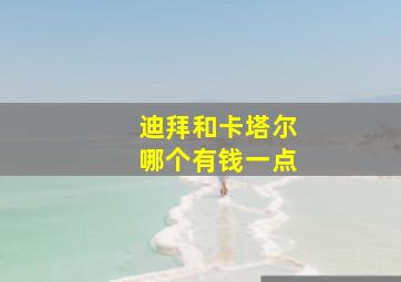 迪拜和卡塔尔哪个有钱一点