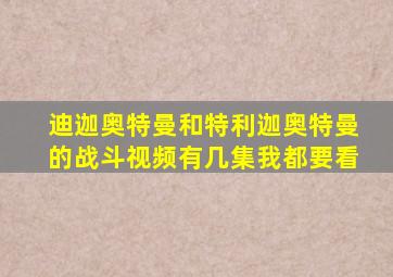 迪迦奥特曼和特利迦奥特曼的战斗视频有几集我都要看