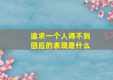 追求一个人得不到回应的表现是什么