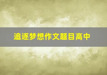 追逐梦想作文题目高中