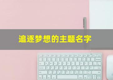 追逐梦想的主题名字