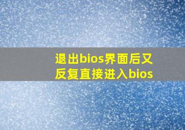 退出bios界面后又反复直接进入bios