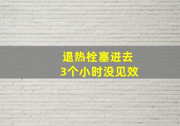 退热栓塞进去3个小时没见效