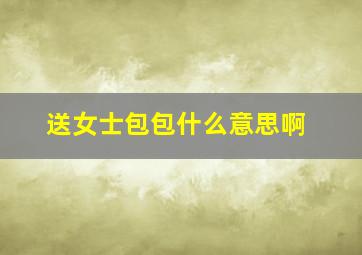 送女士包包什么意思啊