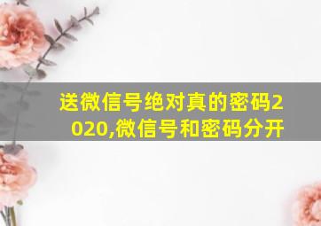 送微信号绝对真的密码2020,微信号和密码分开