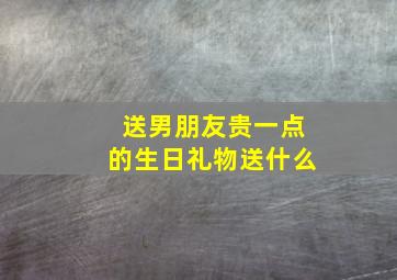 送男朋友贵一点的生日礼物送什么