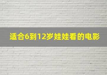 适合6到12岁娃娃看的电影