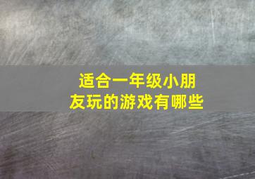 适合一年级小朋友玩的游戏有哪些