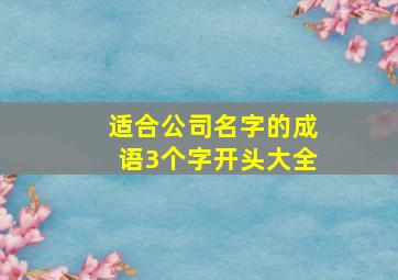 适合公司名字的成语3个字开头大全