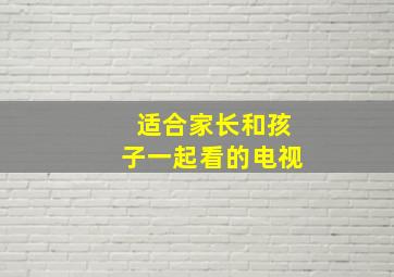 适合家长和孩子一起看的电视