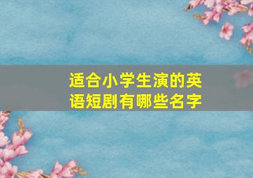 适合小学生演的英语短剧有哪些名字