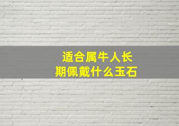 适合属牛人长期佩戴什么玉石