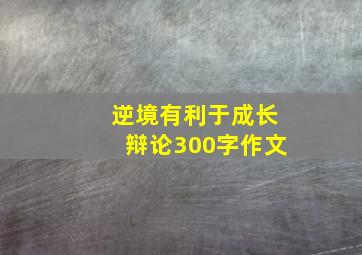 逆境有利于成长辩论300字作文