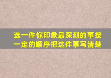 选一件你印象最深刻的事按一定的顺序把这件事写清楚