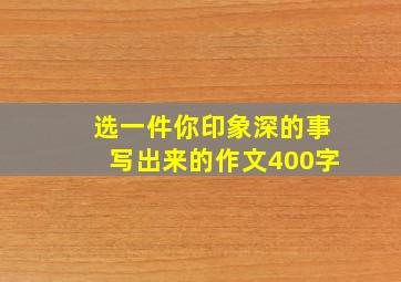 选一件你印象深的事写出来的作文400字