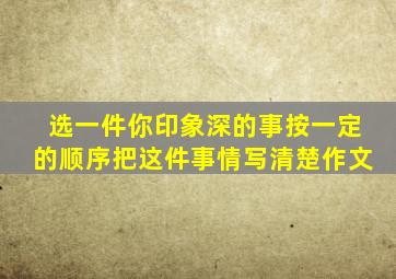 选一件你印象深的事按一定的顺序把这件事情写清楚作文