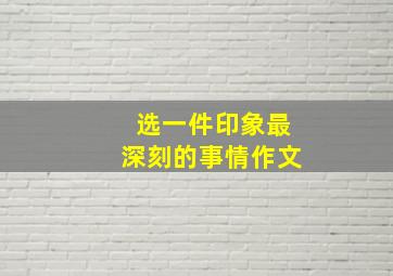 选一件印象最深刻的事情作文