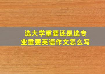 选大学重要还是选专业重要英语作文怎么写