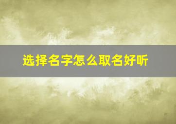 选择名字怎么取名好听