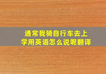 通常我骑自行车去上学用英语怎么说呢翻译