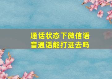 通话状态下微信语音通话能打进去吗