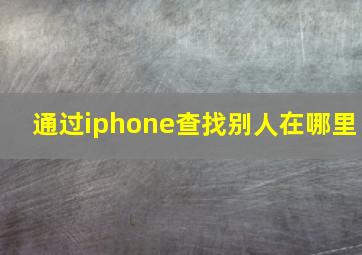 通过iphone查找别人在哪里